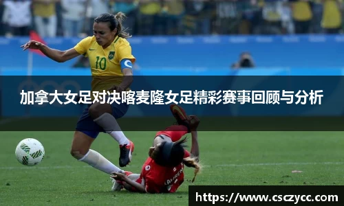 加拿大女足对决喀麦隆女足精彩赛事回顾与分析